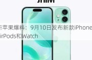 最新苹果爆料：9月10日发布新款iPhone、AirPods和Watch