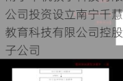 千年工艺（871323）：拟由控股子公司南宁千帆教学科技有限公司投资设立南宁千慧教育科技有限公司控股子公司