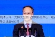 ***|李云泽：支持大型银行加快补充核心一级资本 拓展信贷增长空间