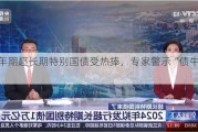 50年期超长期特别国债受热捧，专家警示“债牛”风险