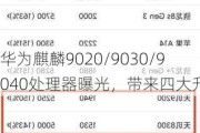 华为麒麟9020/9030/9040处理器曝光，带来四大升级