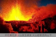 印尼默拉皮火山发生喷发 火山岩浆流向山下