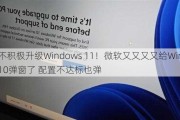 不积极升级Windows 11！微软又又又又给Win10弹窗了 配置不达标也弹