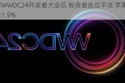 苹果WWDC24开发者大会后 投资者反应平淡 苹果公司收跌1.9%