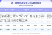 东箭科技(300978.SZ)：特定股东共计减持157.15万股 减持已实施完毕