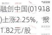 融创中国(01918)上涨2.25%，报1.82元/股