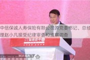 中信保诚人寿保险有限公司原党委书记、总经理赵小凡接受纪律审查和监察调查