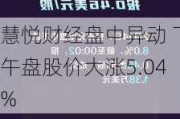 慧悦财经盘中异动 下午盘股价大涨5.04%