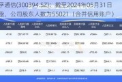 天孚通信(300394.SZ)：截至2024年05月31日收盘，公司股东人数为55021（合并信用账户）