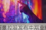 万景控股发布中期业绩 净溢利674.4万港元同比增加0.42%