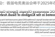 国际奥委会：首届电竞奥运会将于2025年在沙特举办