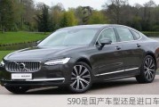 S90是国产车型还是进口车型？