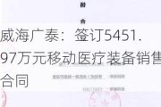 威海广泰：签订5451.97万元移动医疗装备销售合同