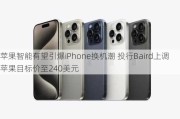 苹果智能有望引爆iPhone换机潮 投行Baird上调苹果目标价至240美元