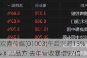 港股异动 | 欢喜传媒(01003)午后涨超13% 公司为《酱园弄》出品方 去年营收暴增97倍