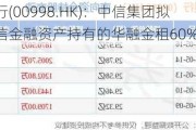 中信银行(00998.HK)：中信集团拟收购中信金融资产持有的华融金租60%股权