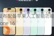 苹果发布配备苹果人工智能功能的iPhone 16