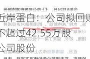 近岸蛋白：公司拟回购不超过42.55万股公司股份