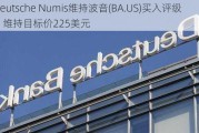 Deutsche Numis维持波音(BA.US)买入评级，维持目标价225美元