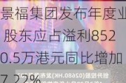 景福集团发布年度业绩 股东应占溢利8520.5万港元同比增加7.22%