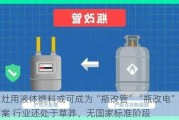 炉灶用液体燃料或可成为“瓶改管”“瓶改电”辅助方案 行业还处于草莽、无国家标准阶段