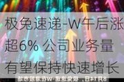 极兔速递-W午后涨超6% 公司业务量有望保持快速增长