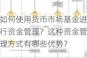 如何使用货币市场基金进行资金管理？这种资金管理方式有哪些优势？