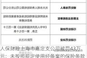 人保财险上海市嘉定支公司被罚43万元：未按照规定使用经备案的保险条款、保险费率