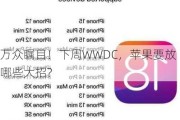 万众瞩目！下周WWDC，苹果要放哪些大招?