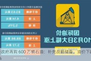 拜登***再购 600 万桶石油：补充战略储备，油价下跌 13%