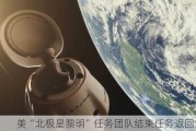 美“北极星黎明”任务团队结束任务返回地球