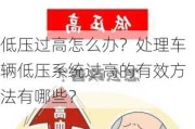 低压过高怎么办？处理车辆低压系统过高的有效方法有哪些？