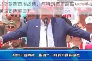 哈里斯竞选首周战绩：与特朗普差距缩小一半 战场州民调支持率回升