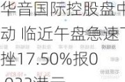 华音国际控股盘中异动 临近午盘急速下挫17.50%报0.033港元