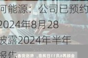 淮河能源：公司已预约于2024年8月28日披露2024年半年度报告