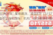 “茅五泸汾洋”集体飙涨，食品ETF（515710）盘中上探9.08%！机构：食饮板块价值或被低估