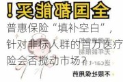 普惠保险“填补空白”，针对非标人群的百万医疗险会否搅动市场？