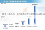 109 家公募机构：年内新基金发行规模达 6333.61 亿元