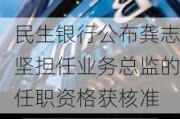 民生银行公布龚志坚担任业务总监的任职资格获核准