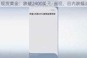 现货黄金：跌破2400美元/盎司，日内跌幅近2%