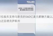 特斯拉股东支持马斯克的560亿美元薪酬方案以及注册地迁至德克萨斯州