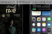 边框缩减31% 苹果iPhone 16系列屏幕开始量产