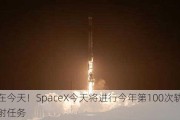 就在今天！SpaceX今天将进行今年第100次轨道发射任务