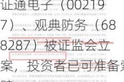 证通电子（002197）、观典防务（688287）被证监会立案，投资者已可准备索赔