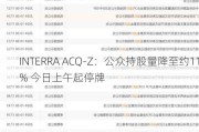 INTERRA ACQ-Z：公众持股量降至约11% 今日上午起停牌