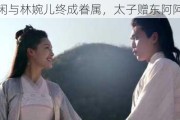 范闲与林婉儿终成眷属，太子赠东阿阿胶