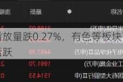 收评：沪指放量跌0.27%，有色等板块下挫，芯片概念逆市活跃