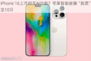 iPhone 16上市时无AI功能？苹果智能被曝“跳票”至10月