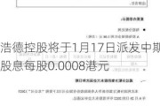 浩德控股将于1月17日派发中期股息每股0.0008港元