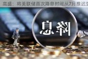 高盛：将美联储首次降息时间从7月推迟至9月